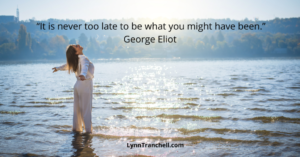 George Eliot quote - It's never too late to be what you might have been.